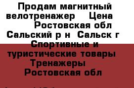 Продам магнитный велотренажер  › Цена ­ 8 000 - Ростовская обл., Сальский р-н, Сальск г. Спортивные и туристические товары » Тренажеры   . Ростовская обл.